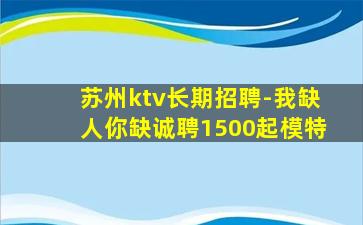 苏州ktv长期招聘-我缺人你缺诚聘1500起模特